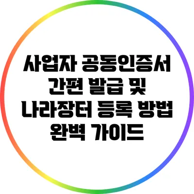 사업자 공동인증서 간편 발급 및 나라장터 등록 방법 완벽 가이드