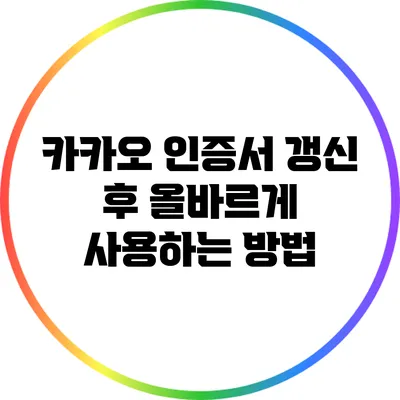 카카오 인증서 갱신 후 올바르게 사용하는 방법