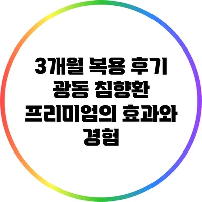 3개월 복용 후기: 광동 침향환 프리미엄의 효과와 경험