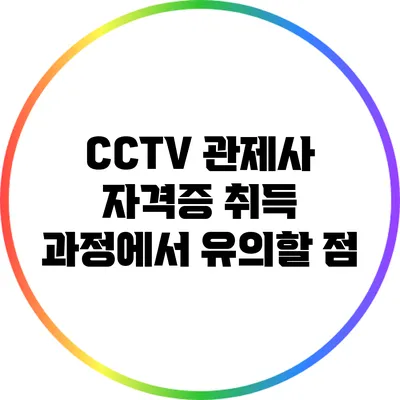 CCTV 관제사 자격증 취득 과정에서 유의할 점