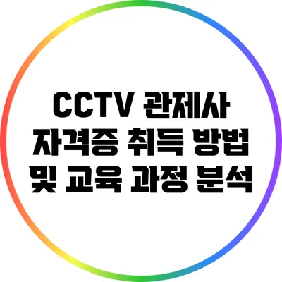 CCTV 관제사 자격증 취득 방법 및 교육 과정 분석
