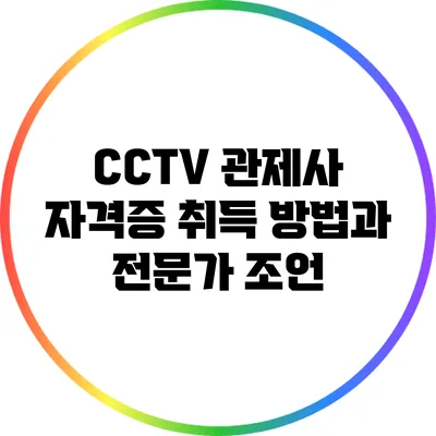 CCTV 관제사 자격증 취득 방법과 전문가 조언
