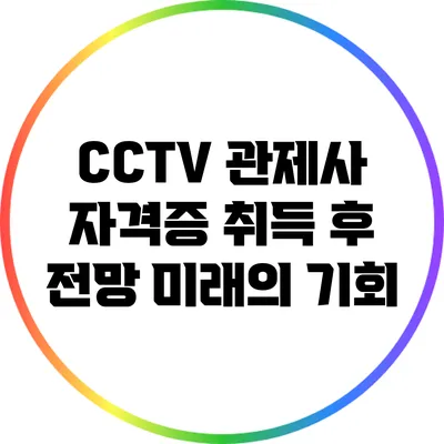 CCTV 관제사 자격증 취득 후 전망: 미래의 기회