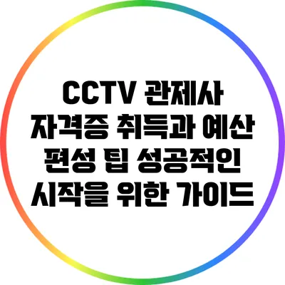 CCTV 관제사 자격증 취득과 예산 편성 팁: 성공적인 시작을 위한 가이드