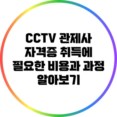 CCTV 관제사 자격증 취득에 필요한 비용과 과정 알아보기