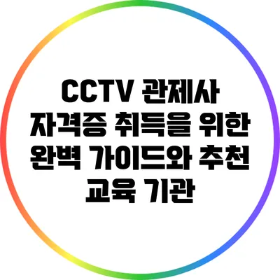 CCTV 관제사 자격증 취득을 위한 완벽 가이드와 추천 교육 기관
