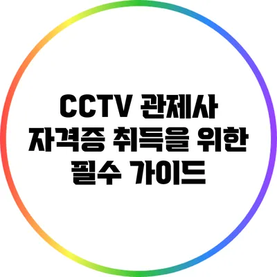CCTV 관제사 자격증 취득을 위한 필수 가이드
