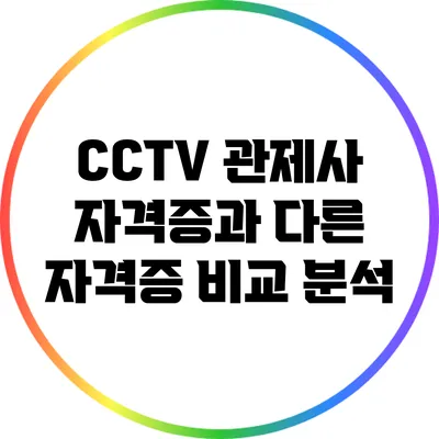 CCTV 관제사 자격증과 다른 자격증 비교 분석