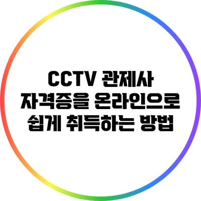 CCTV 관제사 자격증을 온라인으로 쉽게 취득하는 방법