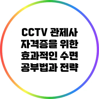 CCTV 관제사 자격증을 위한 효과적인 수면 공부법과 전략