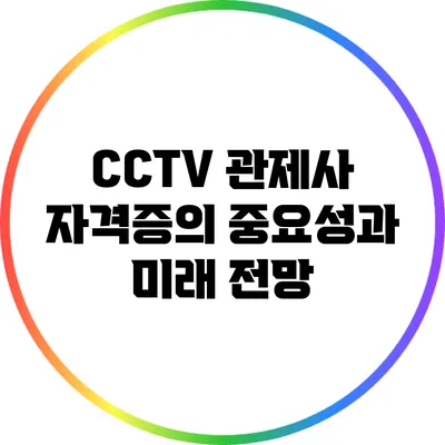 CCTV 관제사 자격증의 중요성과 미래 전망