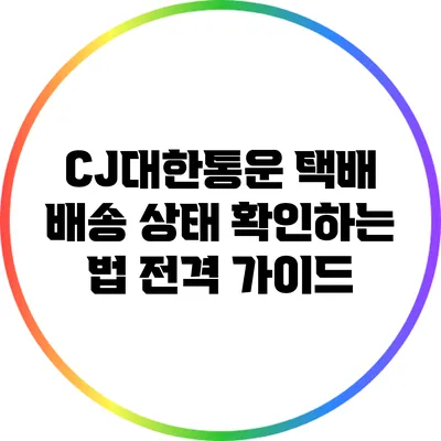 CJ대한통운 택배 배송 상태 확인하는 법 전격 가이드