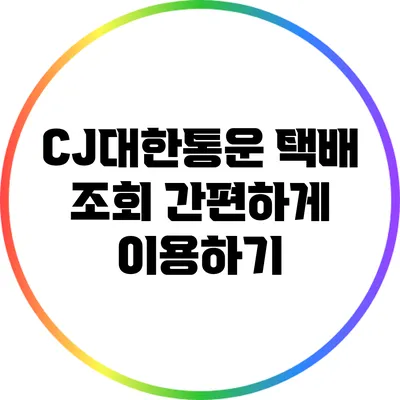 CJ대한통운 택배 조회: 간편하게 이용하기