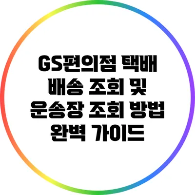 GS편의점 택배 배송 조회 및 운송장 조회 방법 완벽 가이드