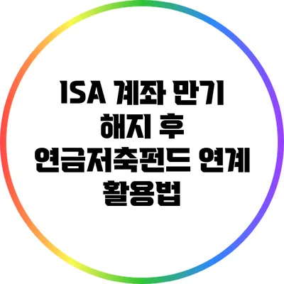 ISA 계좌 만기 해지 후 연금저축펀드 연계 활용법