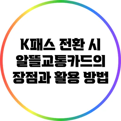 K패스 전환 시 알뜰교통카드의 장점과 활용 방법