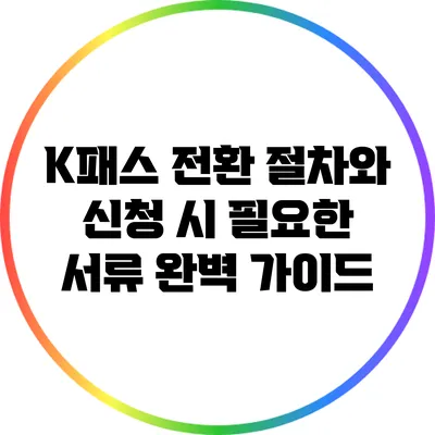 K패스 전환 절차와 신청 시 필요한 서류 완벽 가이드