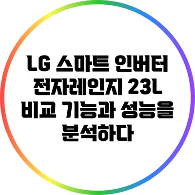 LG 스마트 인버터 전자레인지 23L 비교: 기능과 성능을 분석하다