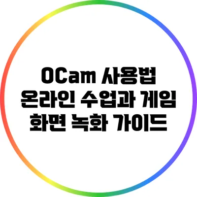 OCam 사용법: 온라인 수업과 게임 화면 녹화 가이드