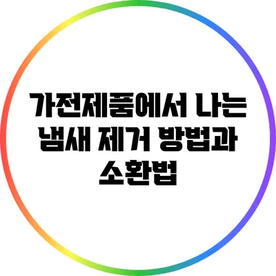 가전제품에서 나는 냄새 제거 방법과 소환법