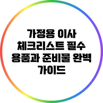 가정용 이사 체크리스트: 필수 용품과 준비물 완벽 가이드