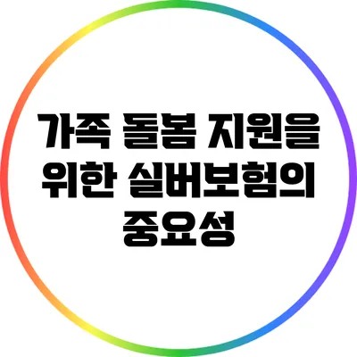 가족 돌봄 지원을 위한 실버보험의 중요성