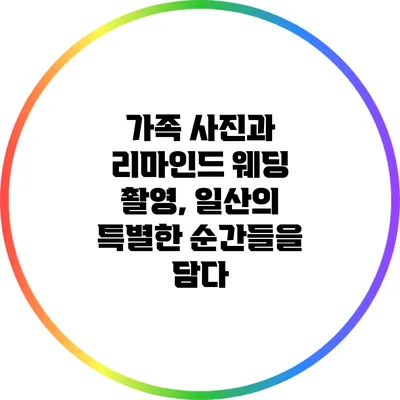 가족 사진과 리마인드 웨딩 촬영, 일산의 특별한 순간들을 담다