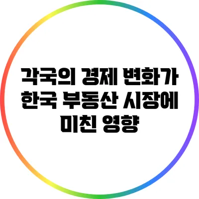 각국의 경제 변화가 한국 부동산 시장에 미친 영향