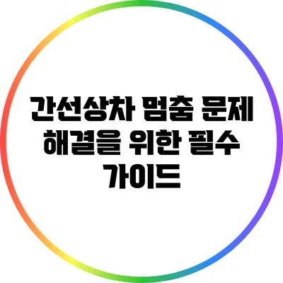 간선상차 멈춤 문제 해결을 위한 필수 가이드