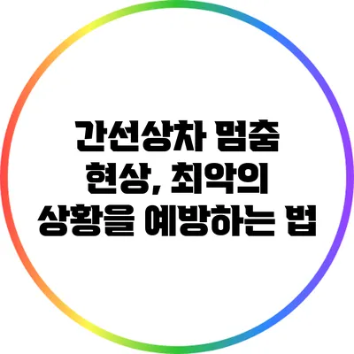 간선상차 멈춤 현상, 최악의 상황을 예방하는 법