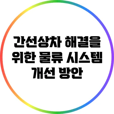 간선상차 해결을 위한 물류 시스템 개선 방안