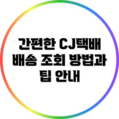 간편한 CJ택배 배송 조회 방법과 팁 안내