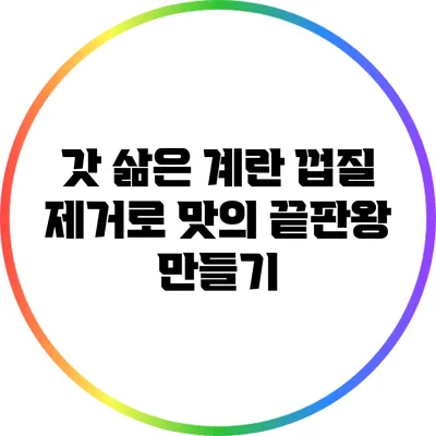 갓 삶은 계란 껍질 제거로 맛의 끝판왕 만들기