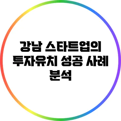 강남 스타트업의 투자유치 성공 사례 분석