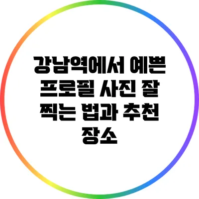 강남역에서 예쁜 프로필 사진 잘 찍는 법과 추천 장소