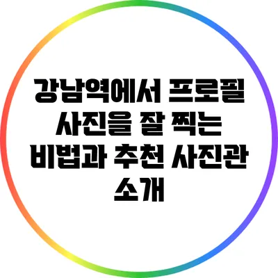 강남역에서 프로필 사진을 잘 찍는 비법과 추천 사진관 소개