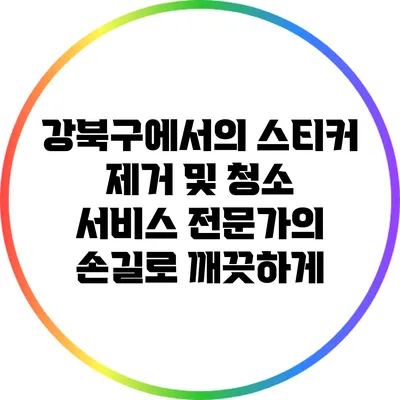 강북구에서의 스티커 제거 및 청소 서비스: 전문가의 손길로 깨끗하게