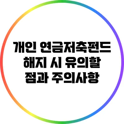 개인 연금저축펀드 해지 시 유의할 점과 주의사항