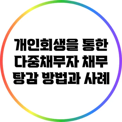 개인회생을 통한 다중채무자 채무 탕감: 방법과 사례
