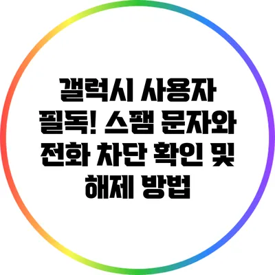 갤럭시 사용자 필독! 스팸 문자와 전화 차단 확인 및 해제 방법