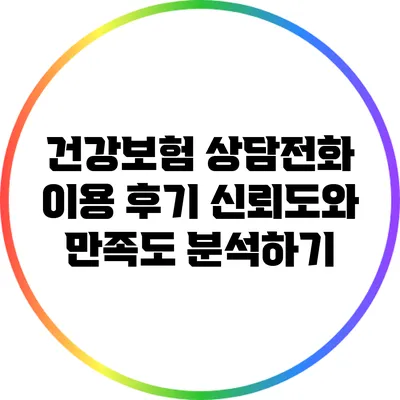 건강보험 상담전화 이용 후기: 신뢰도와 만족도 분석하기