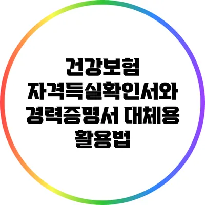 건강보험 자격득실확인서와 경력증명서 대체용 활용법