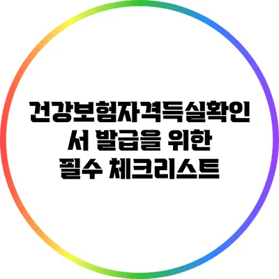 건강보험자격득실확인서 발급을 위한 필수 체크리스트