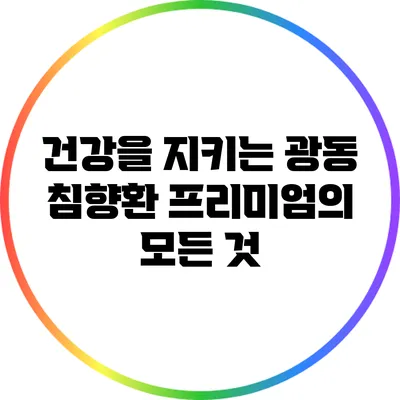 건강을 지키는 광동 침향환 프리미엄의 모든 것