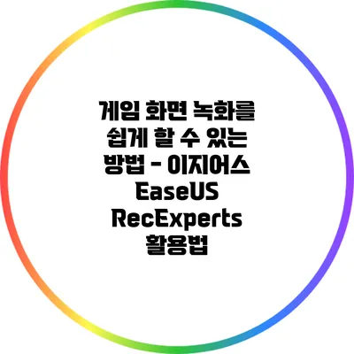 게임 화면 녹화를 쉽게 할 수 있는 방법 - 이지어스 EaseUS RecExperts 활용법