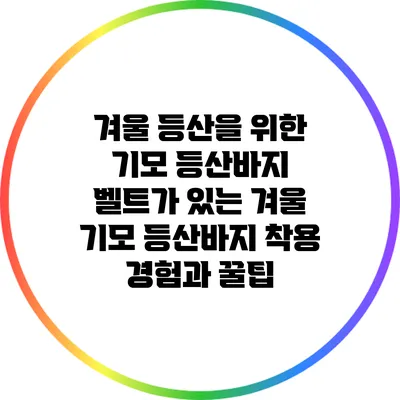 겨울 등산을 위한 기모 등산바지: 벨트가 있는 겨울 기모 등산바지 착용 경험과 꿀팁