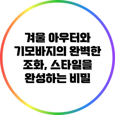 겨울 아우터와 기모바지의 완벽한 조화, 스타일을 완성하는 비밀
