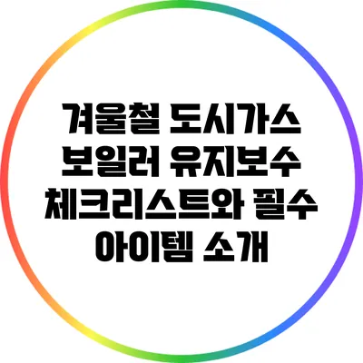 겨울철 도시가스 보일러 유지보수 체크리스트와 필수 아이템 소개
