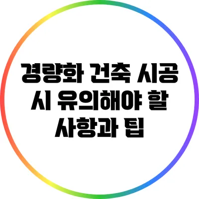 경량화 건축 시공 시 유의해야 할 사항과 팁