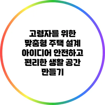 고령자를 위한 맞춤형 주택 설계 아이디어: 안전하고 편리한 생활 공간 만들기
